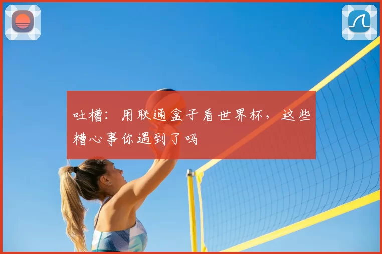 吐槽：用联通盒子看世界杯，这些糟心事你遇到了吗