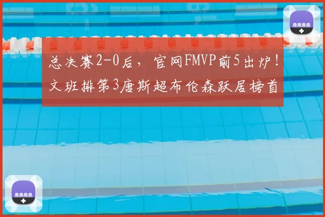总决赛2-0后，官网FMVP前5出炉！文班排第3唐斯超布伦森跃居榜首
