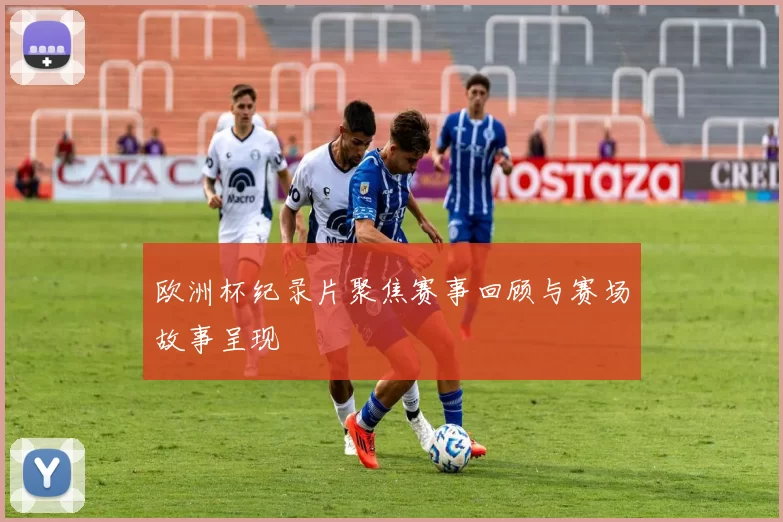 欧洲杯纪录片聚焦赛事回顾与赛场故事呈现