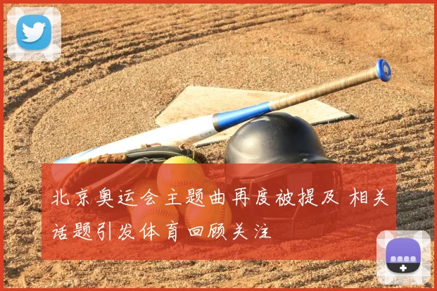北京奥运会主题曲再度被提及 相关话题引发体育回顾关注