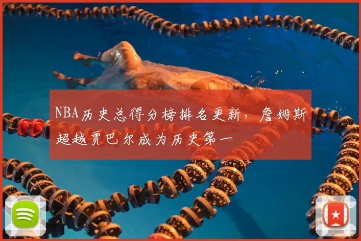 NBA历史总得分榜排名更新，詹姆斯超越贾巴尔成为历史第一