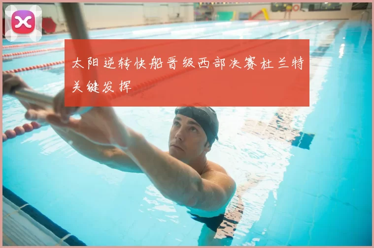 太阳逆转快船晋级西部决赛杜兰特关键发挥