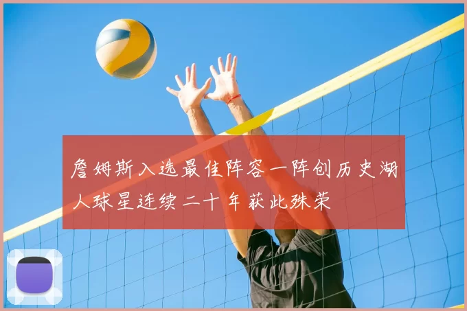 詹姆斯入选最佳阵容一阵创历史湖人球星连续二十年获此殊荣