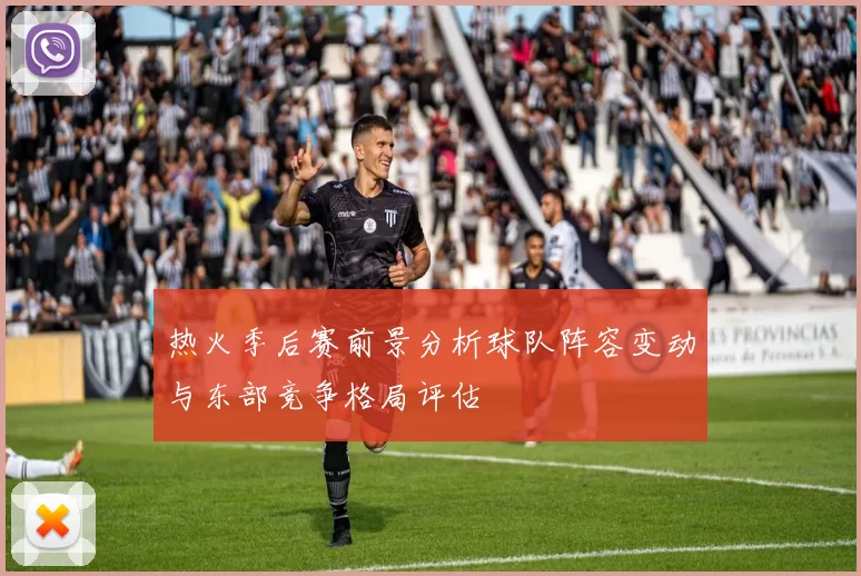 热火季后赛前景分析球队阵容变动与东部竞争格局评估