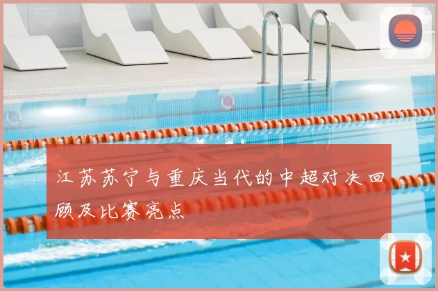 江苏苏宁与重庆当代的中超对决回顾及比赛亮点