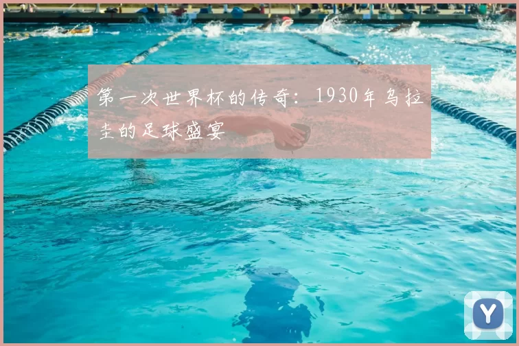 第一次世界杯的传奇：1930年乌拉圭的足球盛宴