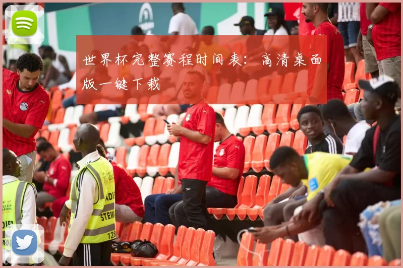 世界杯完整赛程时间表：高清桌面版一键下载