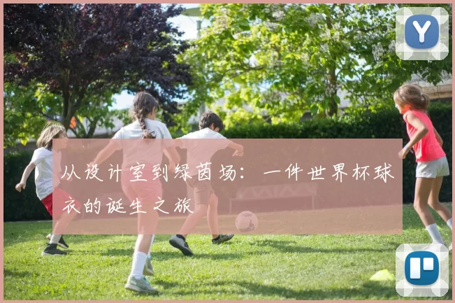 从设计室到绿茵场：一件世界杯球衣的诞生之旅
