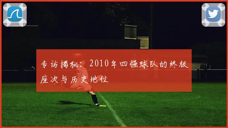 专访揭秘：2010年四强球队的终极座次与历史地位
