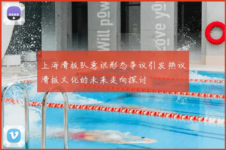 上海滑板队意识形态争议引发热议滑板文化的未来走向探讨