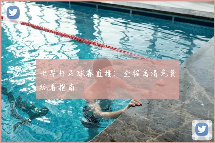 世界杯足球赛直播：全程高清免费观看指南