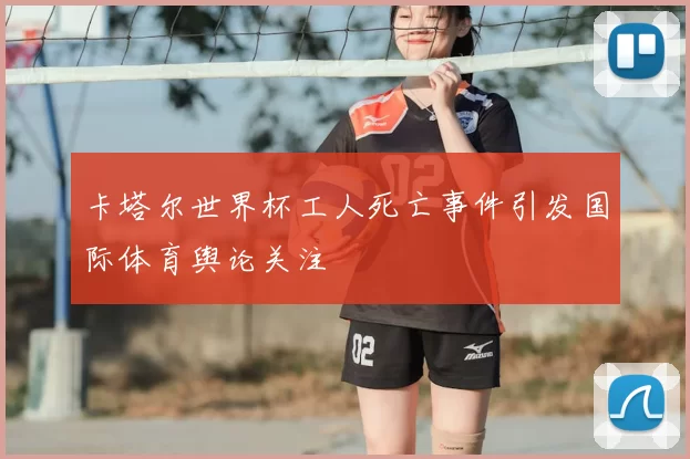 卡塔尔世界杯工人死亡事件引发国际体育舆论关注