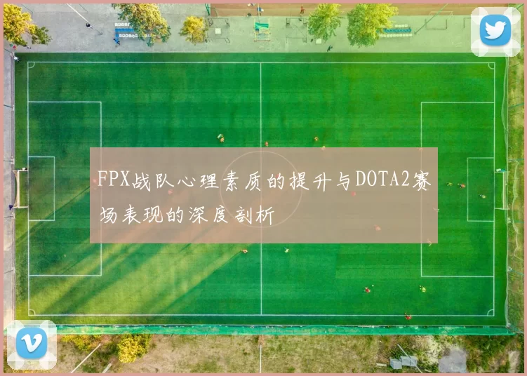FPX战队心理素质的提升与DOTA2赛场表现的深度剖析