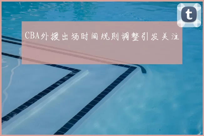 CBA外援出场时间规则调整引发关注