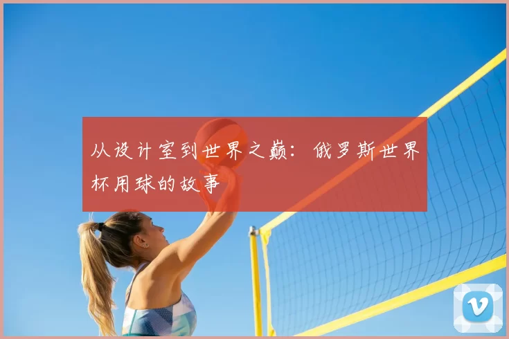 从设计室到世界之巅：俄罗斯世界杯用球的故事