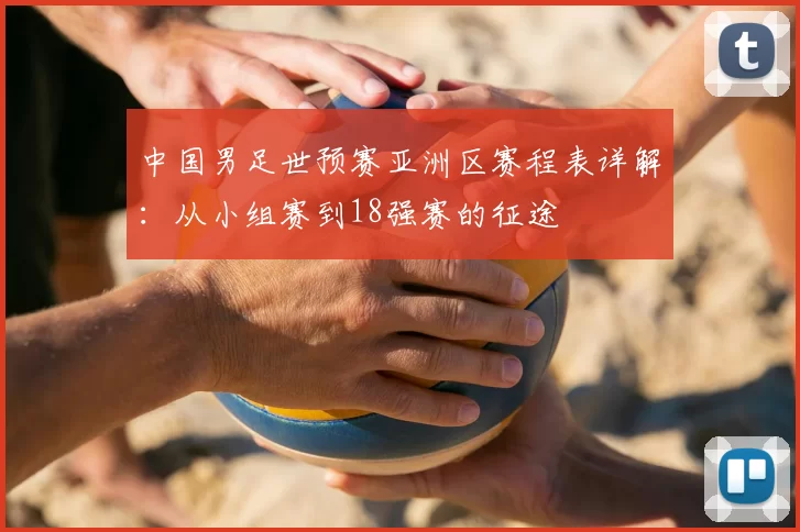 中国男足世预赛亚洲区赛程表详解：从小组赛到18强赛的征途