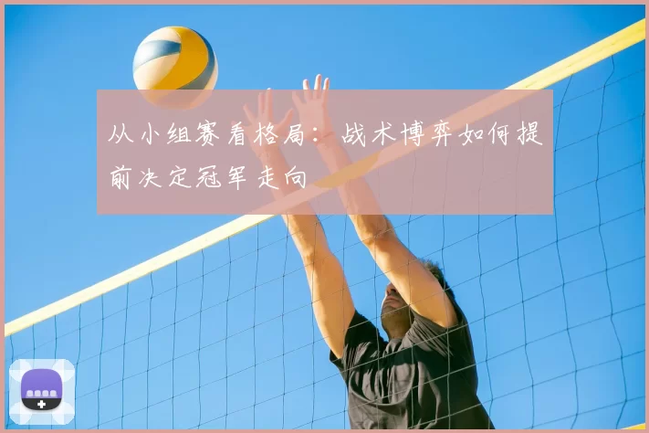 从小组赛看格局:战术博弈如何提前决定冠军走向