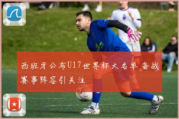 西班牙公布U17世界杯大名单 备战赛事阵容引关注