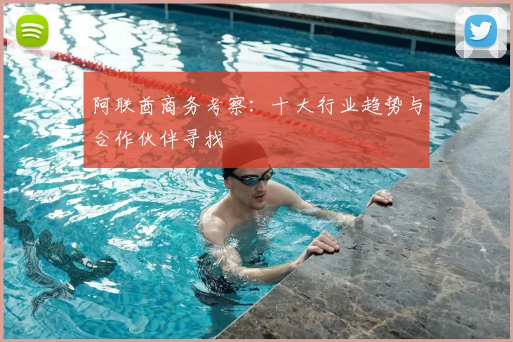 阿联酋商务考察：十大行业趋势与合作伙伴寻找