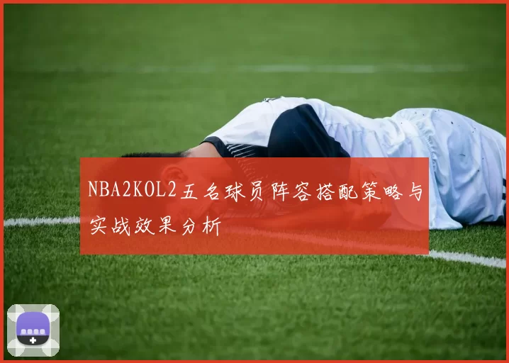 NBA2KOL2五名球员阵容搭配策略与实战效果分析