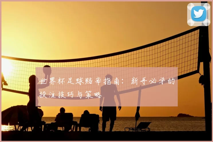 世界杯足球赔率指南：新手必学的投注技巧与策略