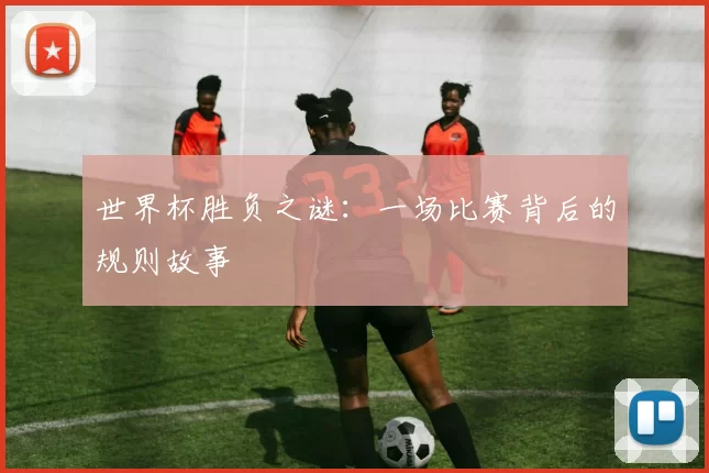 世界杯胜负之谜：一场比赛背后的规则故事