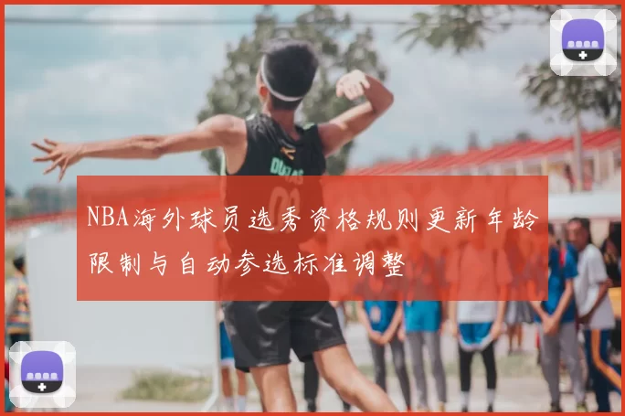 NBA海外球员选秀资格规则更新年龄限制与自动参选标准调整
