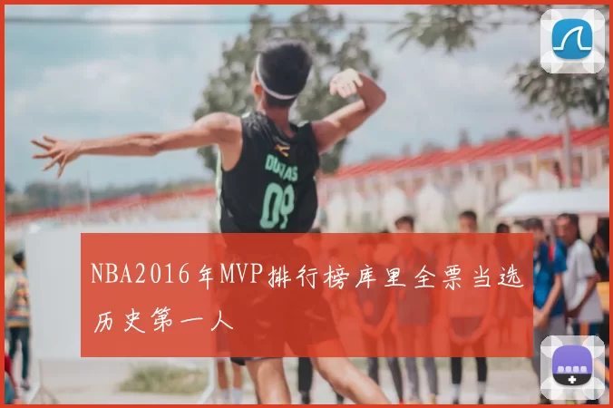 NBA2016年MVP排行榜库里全票当选历史第一人