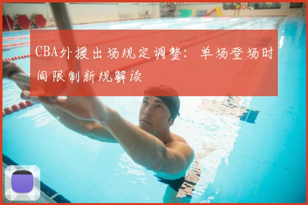 CBA外援出场规定调整:单场登场时间限制新规解读