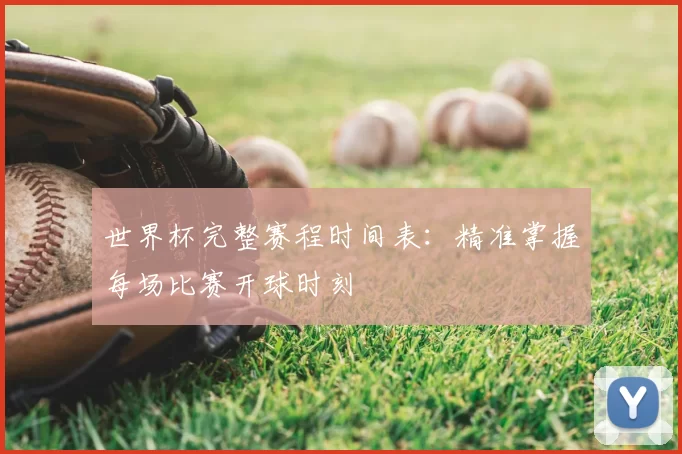 世界杯完整赛程时间表:精准掌握每场比赛开球时刻