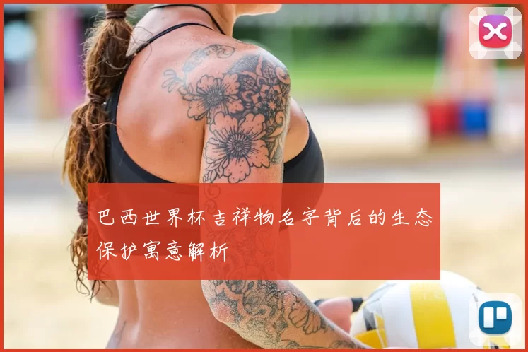 巴西世界杯吉祥物名字背后的生态保护寓意解析