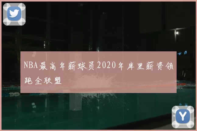 NBA最高年薪球员2020年库里薪资领跑全联盟